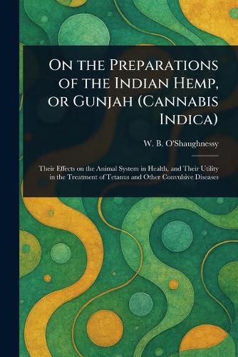 Cover image for On the Preparations of the Indian Hemp, or Gunjah (Cannabis Indica)