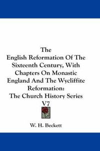 Cover image for The English Reformation of the Sixteenth Century, with Chapters on Monastic England and the Wycliffite Reformation: The Church History Series V7