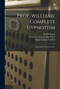 Cover image for Prof. Williams' Complete Hypnotism [electronic Resource]: Comprising Twenty Lessons