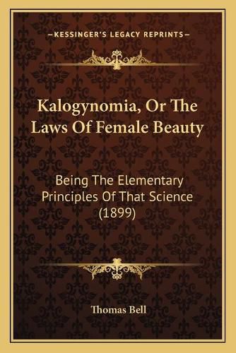 Kalogynomia, or the Laws of Female Beauty: Being the Elementary Principles of That Science (1899)