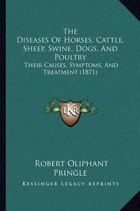 Cover image for The Diseases of Horses, Cattle, Sheep, Swine, Dogs, and Poultry: Their Causes, Symptoms, and Treatment (1871)