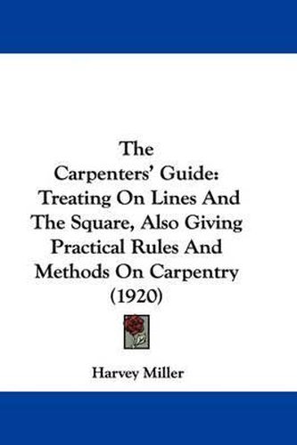 The Carpenters' Guide: Treating on Lines and the Square, Also Giving Practical Rules and Methods on Carpentry (1920)