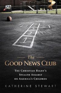 Cover image for The Good News Club: The Religious Right's Stealth Assault on America's Children