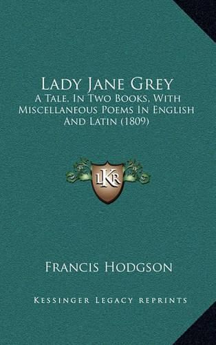 Cover image for Lady Jane Grey: A Tale, in Two Books, with Miscellaneous Poems in English and Latin (1809)