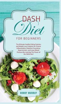 Cover image for DASH Diet for Beginners: The Ultimate Healthy Eating Solution and Weight Loss Program for Hypertension and Blood Pressure By Learning The Power of the DASH Diet!