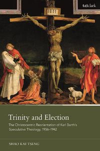 Cover image for Trinity and Election: The Christocentric Reorientation of Karl Barth's Speculative Theology, 1936-1942