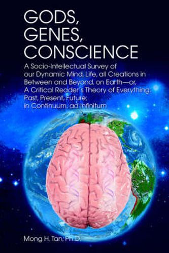 Cover image for Gods, Genes, Conscience: A Socio-Intellectual Survey of Our Dynamic Mind, Life, All Creations in Between and Beyond, on Earth--or, A Critical Reader's Theory of Everything: Past, Present, Future; in Continuum, Ad Infinitum