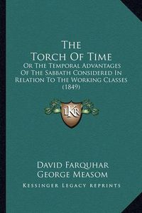 Cover image for The Torch of Time: Or the Temporal Advantages of the Sabbath Considered in Relation to the Working Classes (1849)