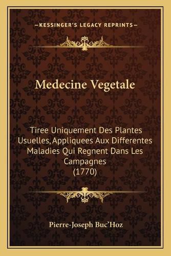 Medecine Vegetale: Tiree Uniquement Des Plantes Usuelles, Appliquees Aux Differentes Maladies Qui Regnent Dans Les Campagnes (1770)