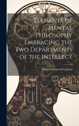 Cover image for Elements of Mental Philosophy Embracing the Two Departments of the Intellect