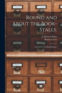 Cover image for Round and About the Book-stalls.: a Guide for the Book-hunter.