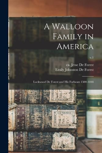 A Walloon Family in America; Lockwood De Forest and His Forbears 1500-1848; v.1