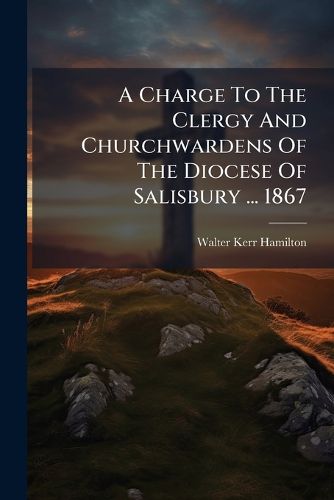 Cover image for A Charge to the Clergy and Churchwardens of the Diocese of Salisbury ... 1867