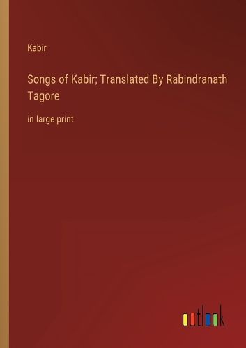 Cover image for Songs of Kabir; Translated By Rabindranath Tagore