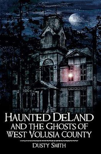 Cover image for Haunted Deland and the Ghosts of West Volusia County
