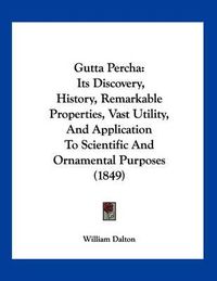 Cover image for Gutta Percha: Its Discovery, History, Remarkable Properties, Vast Utility, and Application to Scientific and Ornamental Purposes (1849)