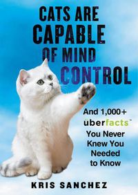 Cover image for Cats Are Capable of Mind Control: And 1,000+ UberFacts You Never Knew You Needed to Know