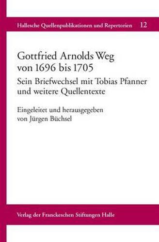 Gottfried Arnolds Weg Von 1696 Bis 1705: Sein Briefwechsel Mit Tobias Pfanner Und Weitere Quellentexte