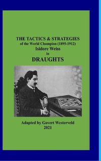 Cover image for The Tactics & Strategies of the World Champion (1895-1912) Isidore Weiss in Draughts