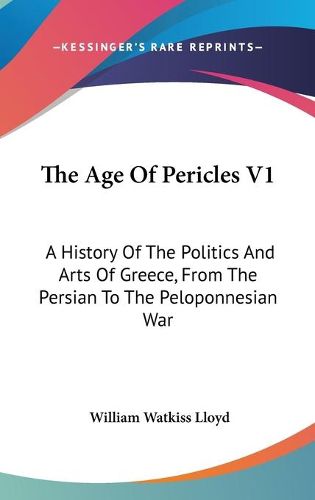 The Age of Pericles V1: A History of the Politics and Arts of Greece, from the Persian to the Peloponnesian War