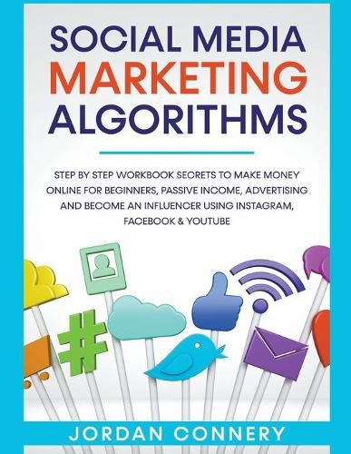 Cover image for Social Media Marketing Algorithms Step By Step Workbook Secrets To Make Money Online For Beginners, Passive Income, Advertising and Become An Influencer Using Instagram, Facebook & Youtube