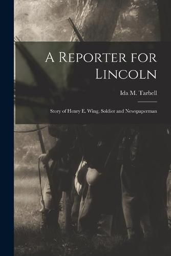 Cover image for A Reporter for Lincoln: Story of Henry E. Wing, Soldier and Newspaperman