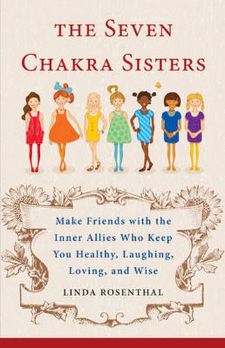 Cover image for 7 Chakra Sisters: Make Friends with the Inner Allies Who Keep You Healthy, Laughing, Loving, and Wise