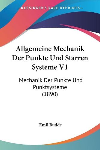 Cover image for Allgemeine Mechanik Der Punkte Und Starren Systeme V1: Mechanik Der Punkte Und Punktsysteme (1890)