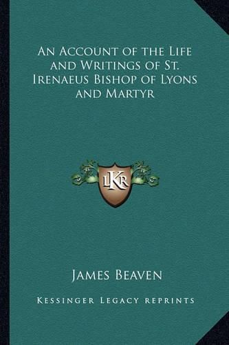 An Account of the Life and Writings of St. Irenaeus Bishop of Lyons and Martyr