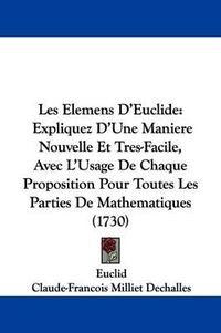 Cover image for Les Elemens D'Euclide: Expliquez D'Une Maniere Nouvelle Et Tres-Facile, Avec L'Usage de Chaque Proposition Pour Toutes Les Parties de Mathematiques (1730)