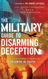 Cover image for The Military Guide to Disarming Deception: Battlefield Tactics to Expose the Enemy's Lies and Triumph in Truth