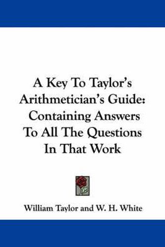 Cover image for A Key to Taylor's Arithmetician's Guide: Containing Answers to All the Questions in That Work