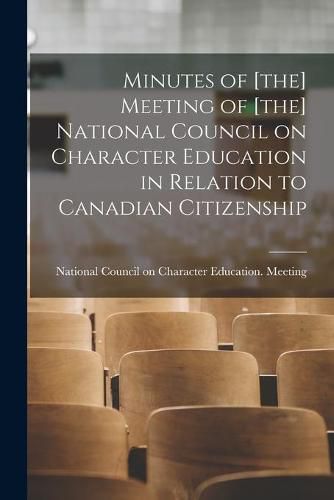 Cover image for Minutes of [the] Meeting of [the] National Council on Character Education in Relation to Canadian Citizenship [microform]