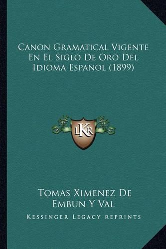 Cover image for Canon Gramatical Vigente En El Siglo de Oro del Idioma Espanol (1899)