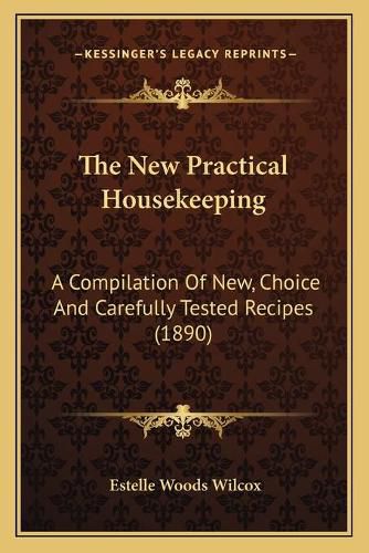 Cover image for The New Practical Housekeeping: A Compilation of New, Choice and Carefully Tested Recipes (1890)