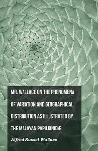 Cover image for Mr. Wallace on the Phenomena of Variation and Geographical Distribution as Illustrated by the Malayan Papilionidae