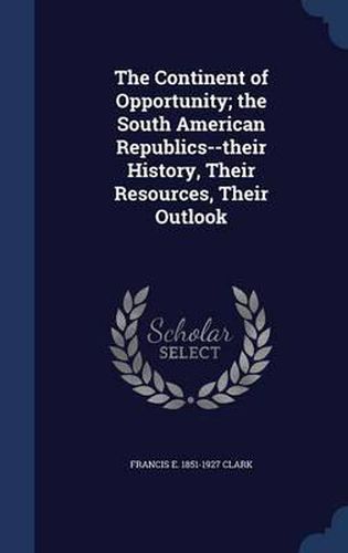 Cover image for The Continent of Opportunity; The South American Republics--Their History, Their Resources, Their Outlook