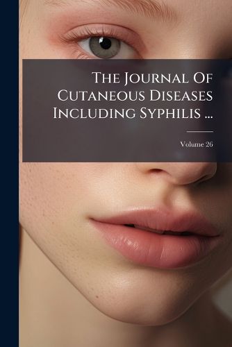 The Journal Of Cutaneous Diseases Including Syphilis ...; Volume 26