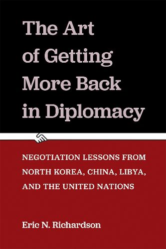 Cover image for The Art of Getting More Back in Diplomacy: Negotiation Lessons from North Korea, China, Libya, and the United Nations