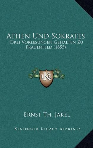 Cover image for Athen Und Sokrates: Drei Vorlesungen Gehalten Zu Frauenfeld (1855)