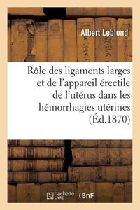 Cover image for Du Role Des Ligaments Larges Et de l'Appareil Erectile de l'Uterus Dans Les Hemorrhagies Uterines