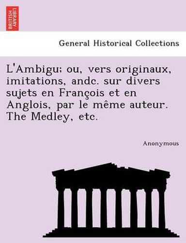 Cover image for L'Ambigu; Ou, Vers Originaux, Imitations, Andc. Sur Divers Sujets En Franc OIS Et En Anglois, Par Le Me Me Auteur. the Medley, Etc.