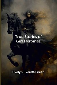 Cover image for True Stories of Girl Heroines