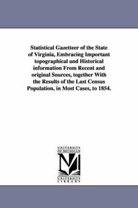 Cover image for Statistical Gazetteer of the State of Virginia, Embracing Important topographical and Historical information From Recent and original Sources, together With the Results of the Last Census Population, in Most Cases, to 1854.