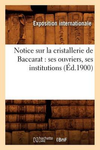 Cover image for Notice Sur La Cristallerie de Baccarat: Ses Ouvriers, Ses Institutions (Ed.1900)