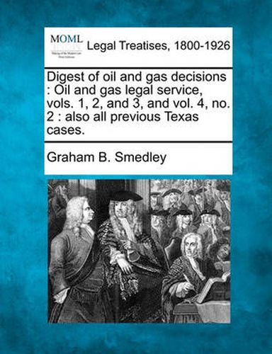 Cover image for Digest of Oil and Gas Decisions: Oil and Gas Legal Service, Vols. 1, 2, and 3, and Vol. 4, No. 2: Also All Previous Texas Cases.