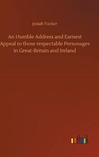 Cover image for An Humble Address and Earnest Appeal to those respectable Personages in Great-Britain and Ireland