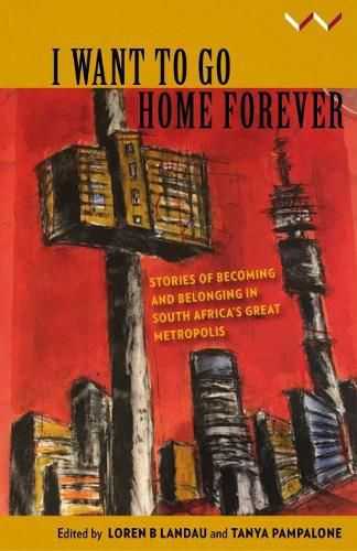 Cover image for I Want to Go Home Forever: Stories of becoming and belonging in South Africa's great metropolis