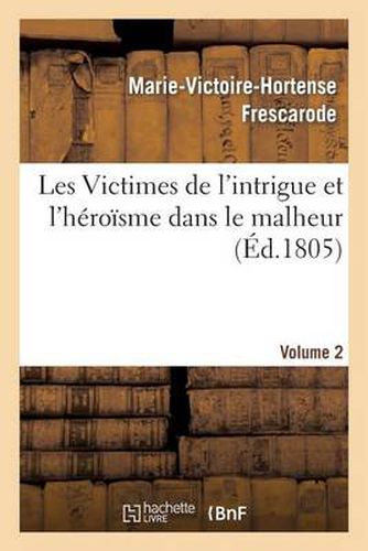 Cover image for Les Victimes de l'Intrigue Et l'Heroisme Dans Le Malheur, Ou Memoires de Mlle ***. Volume 2