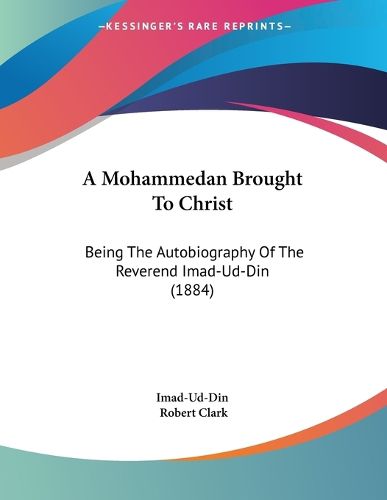 Cover image for A Mohammedan Brought to Christ: Being the Autobiography of the Reverend Imad-Ud-Din (1884)